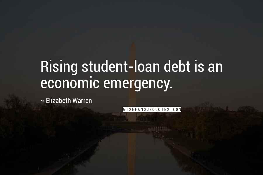 Elizabeth Warren Quotes: Rising student-loan debt is an economic emergency.