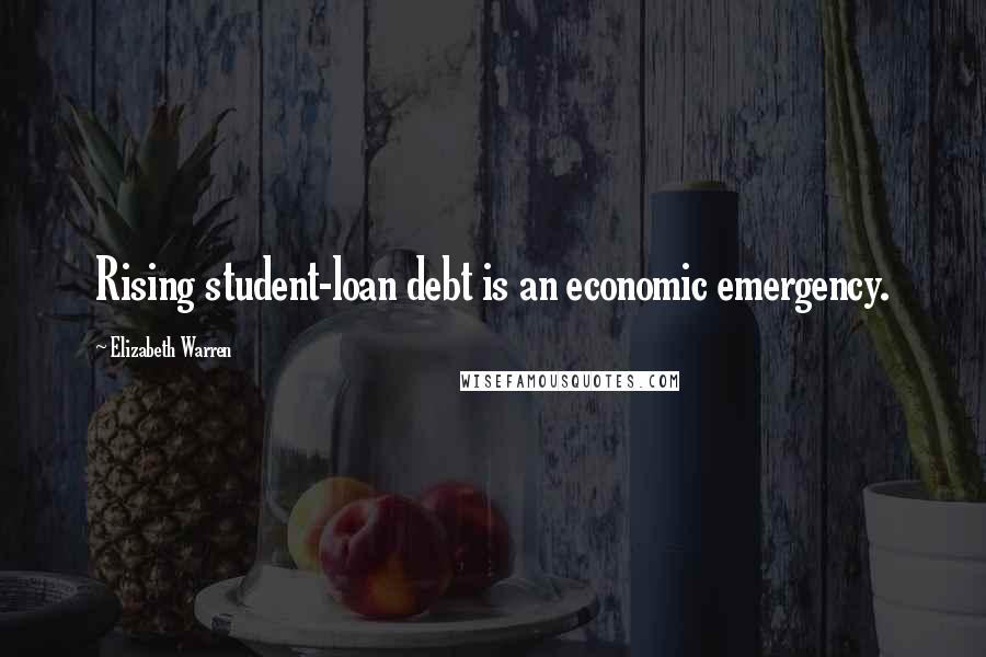 Elizabeth Warren Quotes: Rising student-loan debt is an economic emergency.