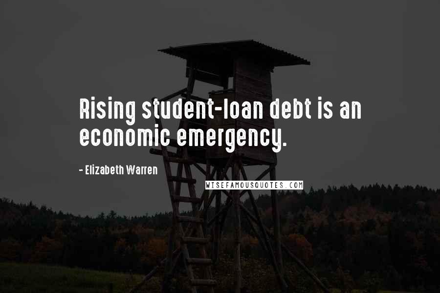 Elizabeth Warren Quotes: Rising student-loan debt is an economic emergency.