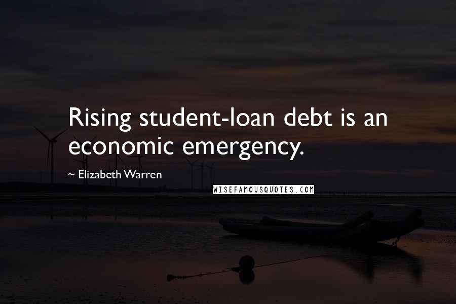 Elizabeth Warren Quotes: Rising student-loan debt is an economic emergency.