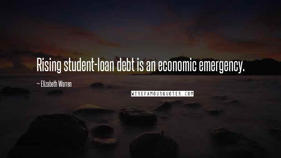 Elizabeth Warren Quotes: Rising student-loan debt is an economic emergency.