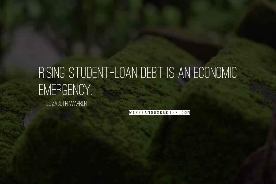 Elizabeth Warren Quotes: Rising student-loan debt is an economic emergency.