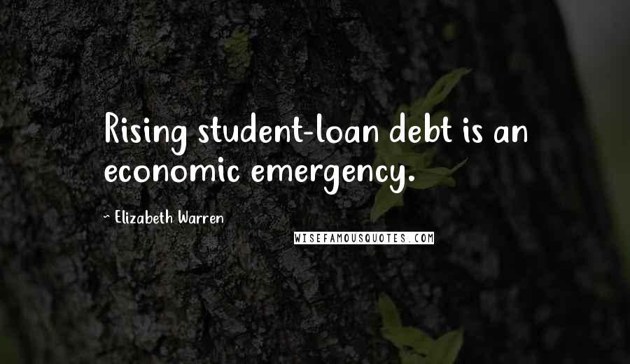 Elizabeth Warren Quotes: Rising student-loan debt is an economic emergency.