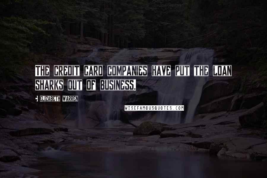 Elizabeth Warren Quotes: The credit card companies have put the loan sharks out of business.