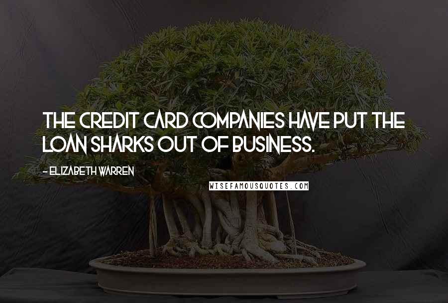 Elizabeth Warren Quotes: The credit card companies have put the loan sharks out of business.