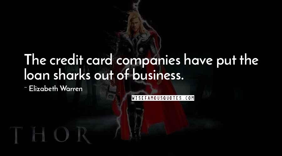 Elizabeth Warren Quotes: The credit card companies have put the loan sharks out of business.