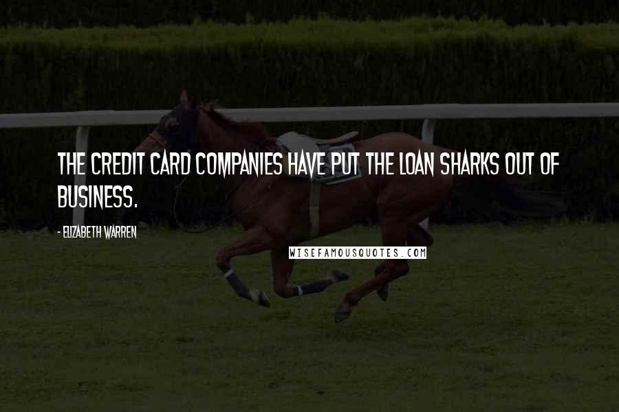 Elizabeth Warren Quotes: The credit card companies have put the loan sharks out of business.