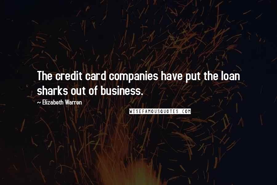 Elizabeth Warren Quotes: The credit card companies have put the loan sharks out of business.