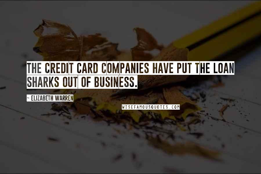 Elizabeth Warren Quotes: The credit card companies have put the loan sharks out of business.