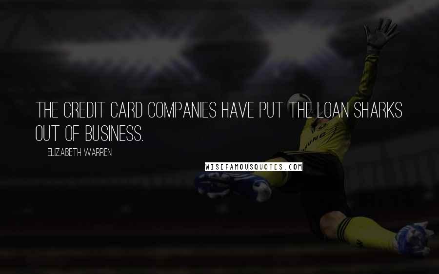 Elizabeth Warren Quotes: The credit card companies have put the loan sharks out of business.