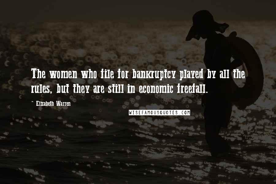 Elizabeth Warren Quotes: The women who file for bankruptcy played by all the rules, but they are still in economic freefall.