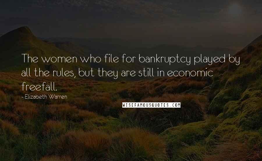 Elizabeth Warren Quotes: The women who file for bankruptcy played by all the rules, but they are still in economic freefall.