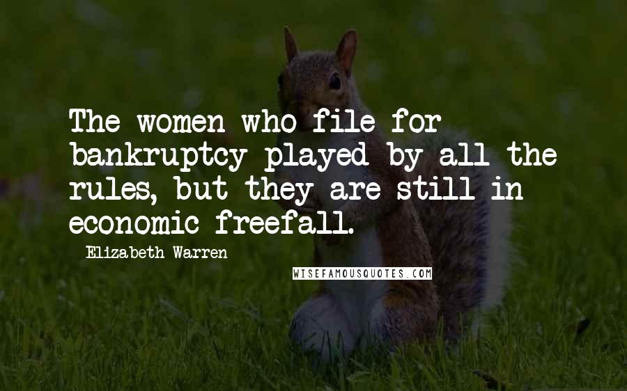 Elizabeth Warren Quotes: The women who file for bankruptcy played by all the rules, but they are still in economic freefall.