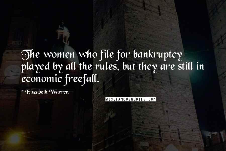 Elizabeth Warren Quotes: The women who file for bankruptcy played by all the rules, but they are still in economic freefall.