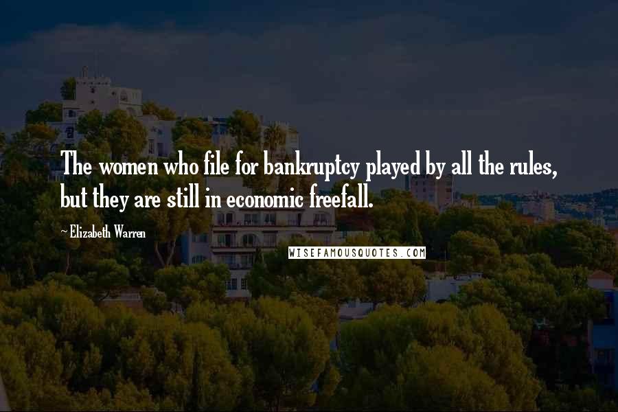 Elizabeth Warren Quotes: The women who file for bankruptcy played by all the rules, but they are still in economic freefall.