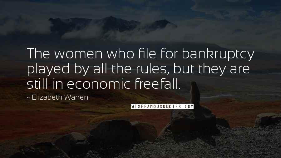 Elizabeth Warren Quotes: The women who file for bankruptcy played by all the rules, but they are still in economic freefall.