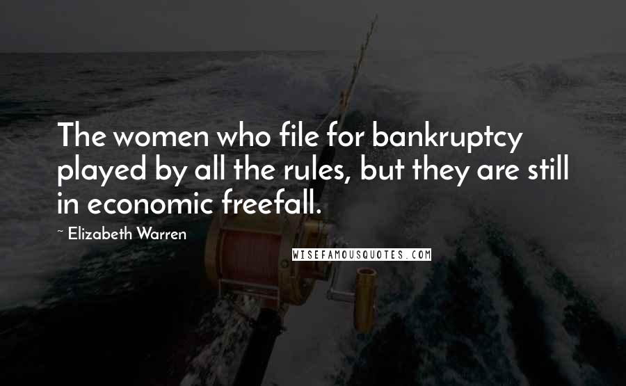 Elizabeth Warren Quotes: The women who file for bankruptcy played by all the rules, but they are still in economic freefall.
