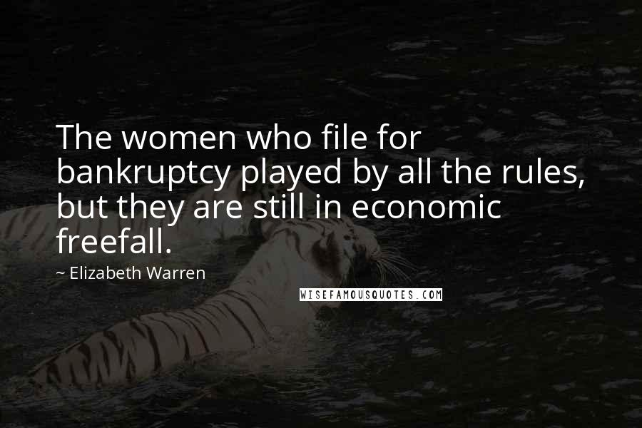 Elizabeth Warren Quotes: The women who file for bankruptcy played by all the rules, but they are still in economic freefall.