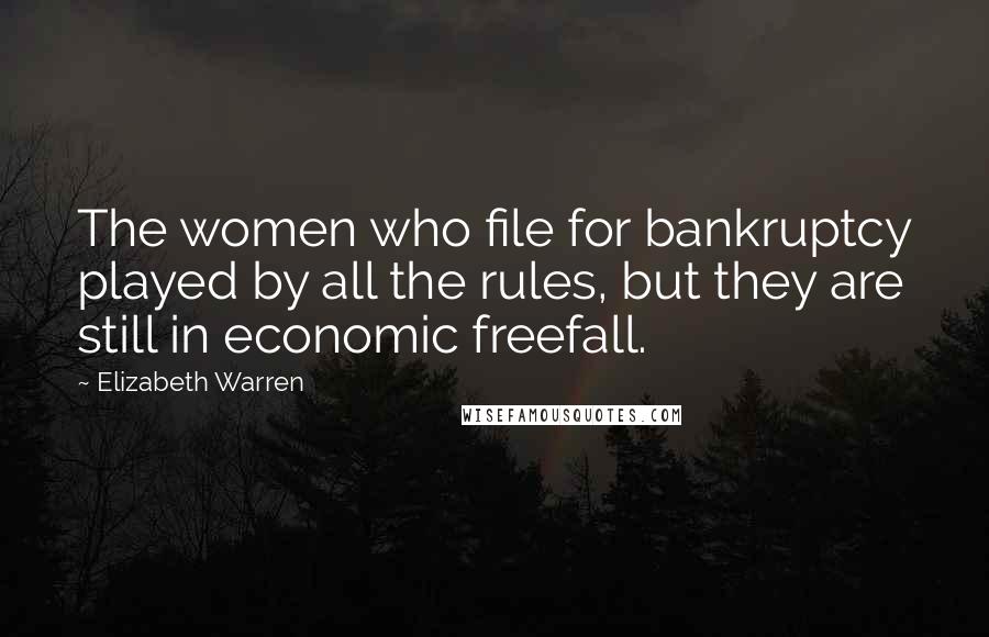 Elizabeth Warren Quotes: The women who file for bankruptcy played by all the rules, but they are still in economic freefall.