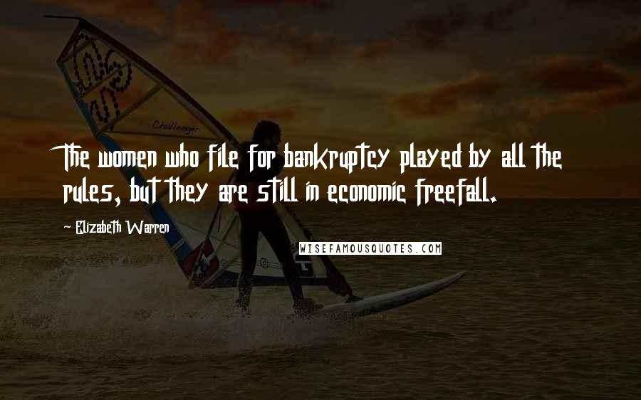 Elizabeth Warren Quotes: The women who file for bankruptcy played by all the rules, but they are still in economic freefall.