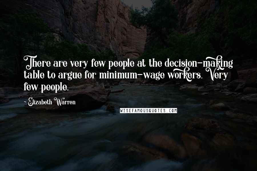 Elizabeth Warren Quotes: There are very few people at the decision-making table to argue for minimum-wage workers. Very few people.