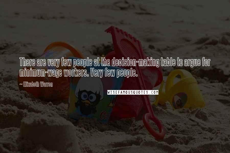 Elizabeth Warren Quotes: There are very few people at the decision-making table to argue for minimum-wage workers. Very few people.