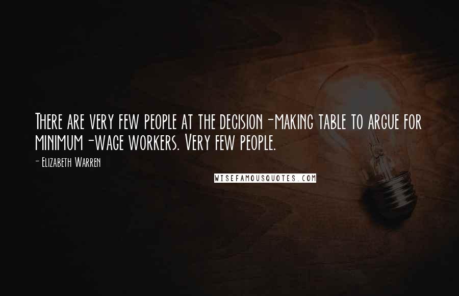 Elizabeth Warren Quotes: There are very few people at the decision-making table to argue for minimum-wage workers. Very few people.