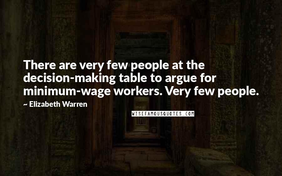 Elizabeth Warren Quotes: There are very few people at the decision-making table to argue for minimum-wage workers. Very few people.