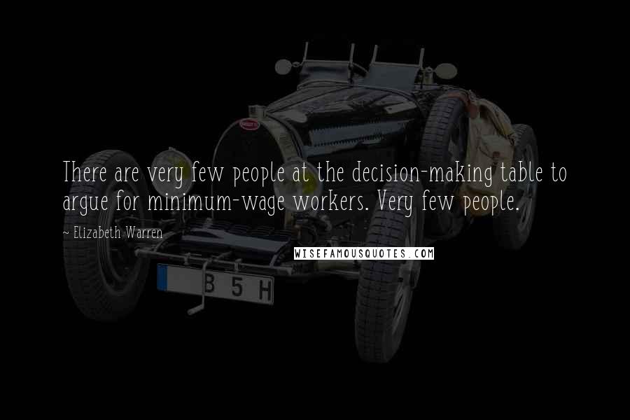 Elizabeth Warren Quotes: There are very few people at the decision-making table to argue for minimum-wage workers. Very few people.