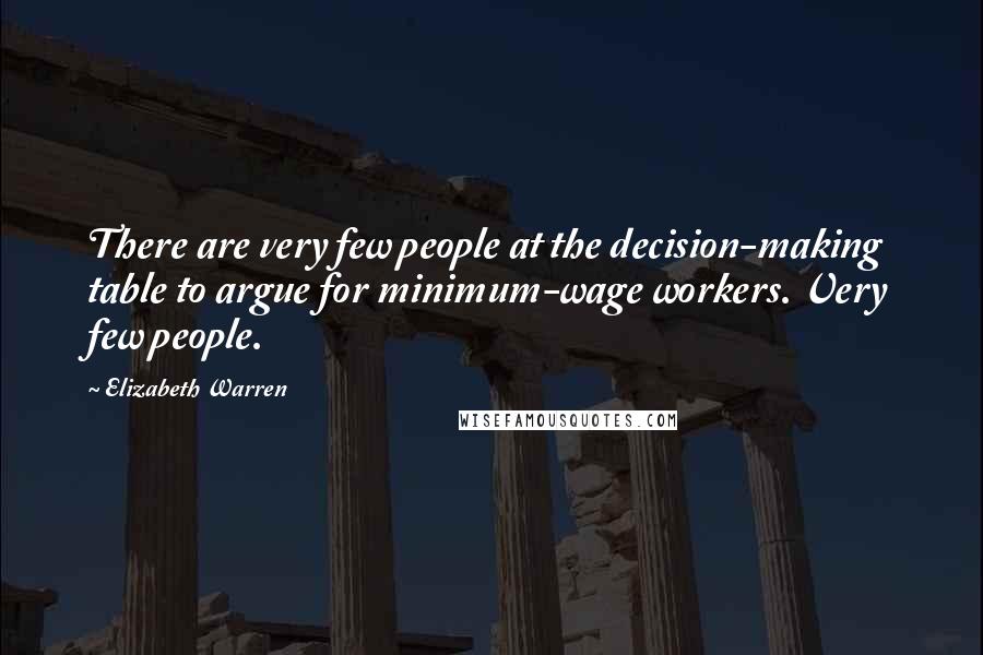 Elizabeth Warren Quotes: There are very few people at the decision-making table to argue for minimum-wage workers. Very few people.