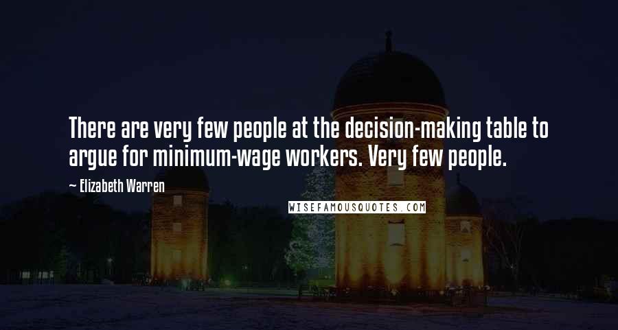 Elizabeth Warren Quotes: There are very few people at the decision-making table to argue for minimum-wage workers. Very few people.