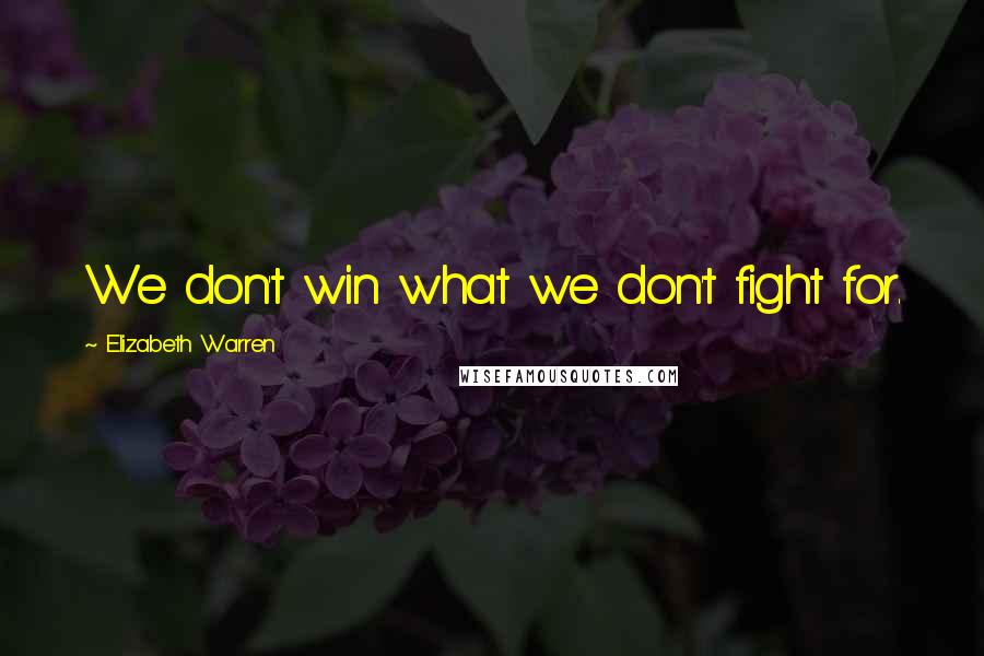 Elizabeth Warren Quotes: We don't win what we don't fight for.