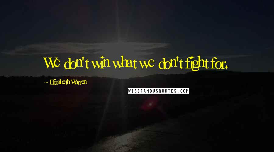 Elizabeth Warren Quotes: We don't win what we don't fight for.