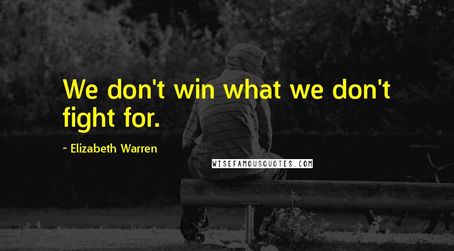 Elizabeth Warren Quotes: We don't win what we don't fight for.