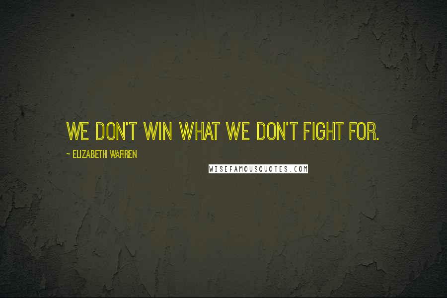 Elizabeth Warren Quotes: We don't win what we don't fight for.