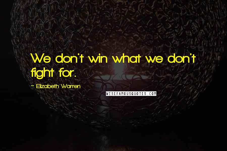 Elizabeth Warren Quotes: We don't win what we don't fight for.
