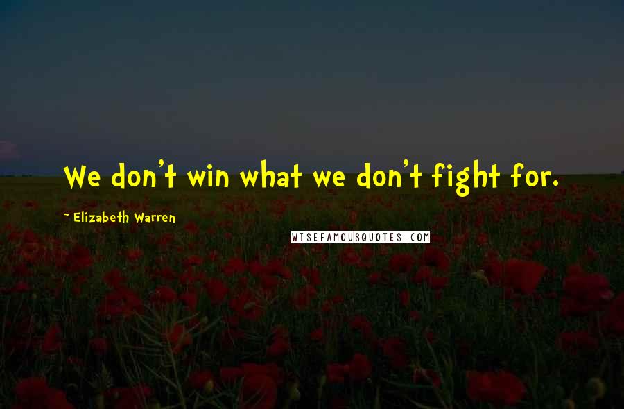 Elizabeth Warren Quotes: We don't win what we don't fight for.