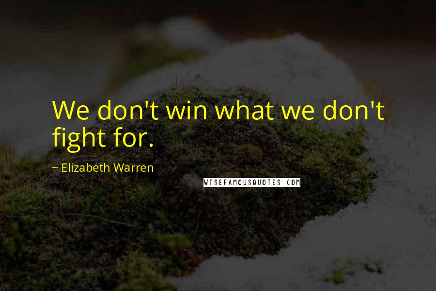 Elizabeth Warren Quotes: We don't win what we don't fight for.