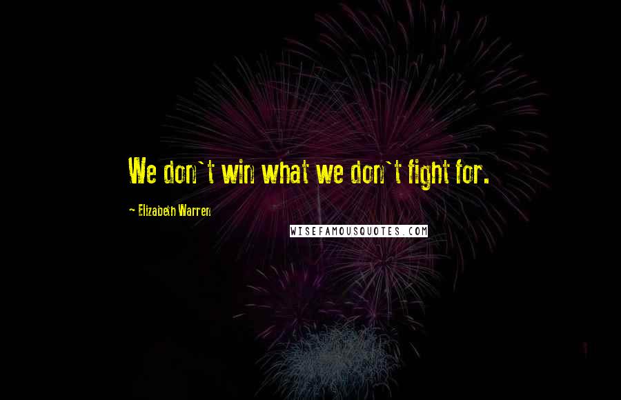 Elizabeth Warren Quotes: We don't win what we don't fight for.