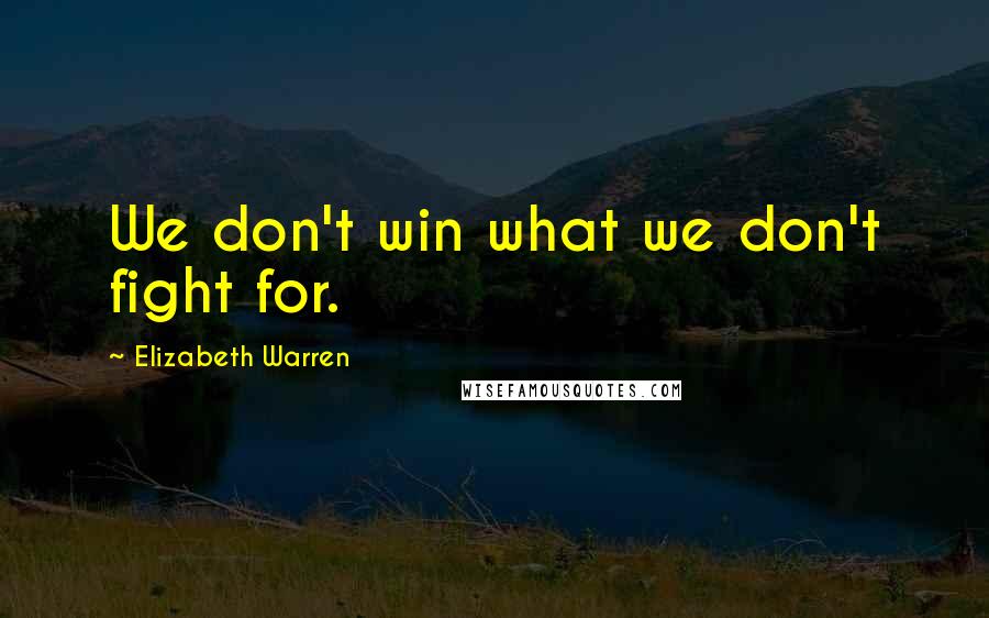 Elizabeth Warren Quotes: We don't win what we don't fight for.