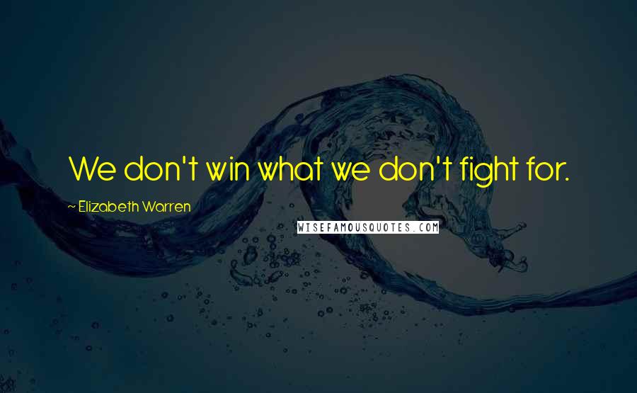 Elizabeth Warren Quotes: We don't win what we don't fight for.