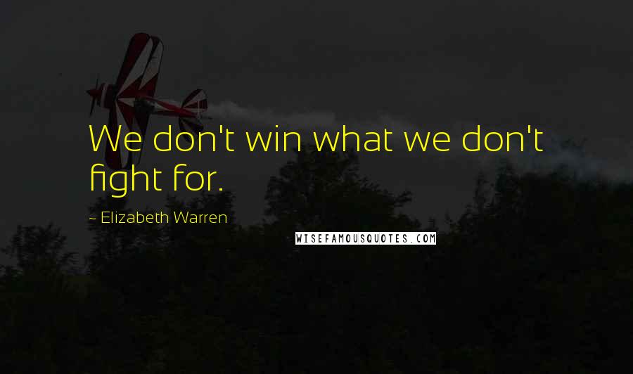 Elizabeth Warren Quotes: We don't win what we don't fight for.