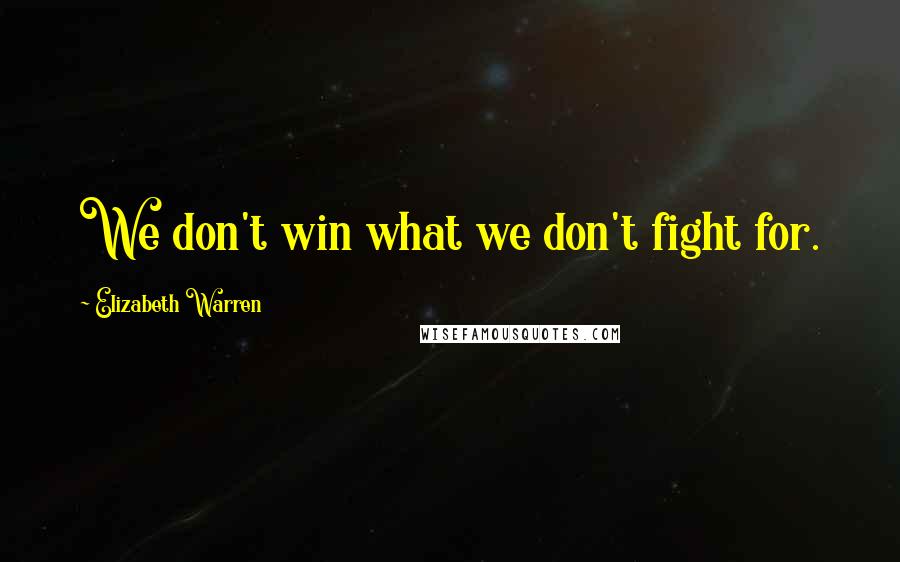 Elizabeth Warren Quotes: We don't win what we don't fight for.