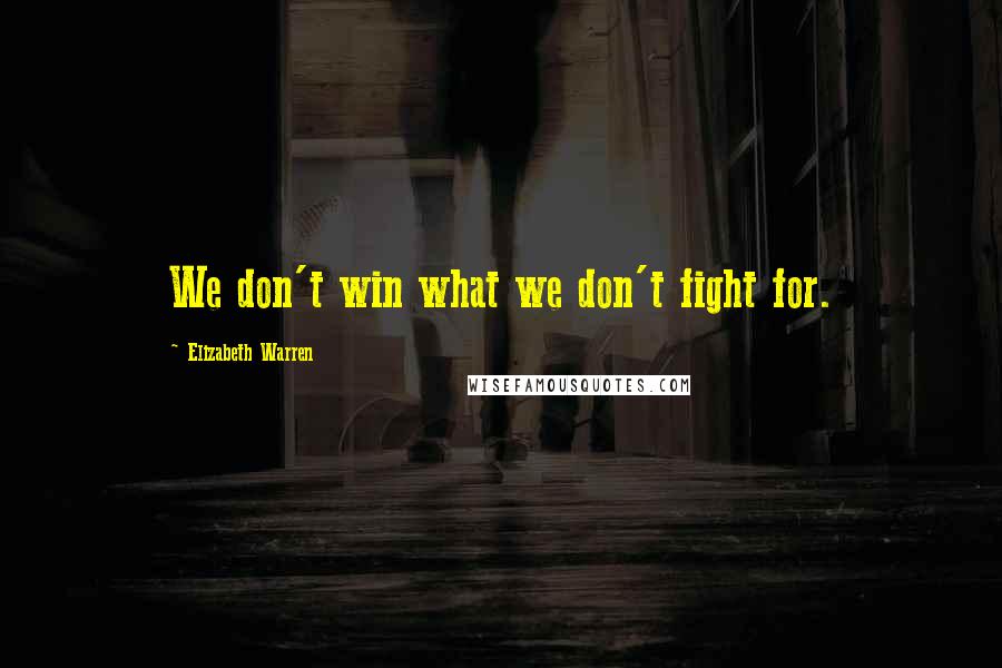 Elizabeth Warren Quotes: We don't win what we don't fight for.