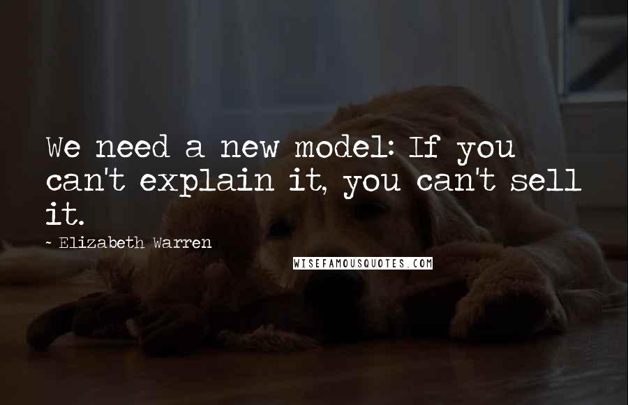 Elizabeth Warren Quotes: We need a new model: If you can't explain it, you can't sell it.