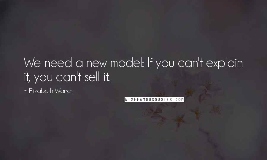 Elizabeth Warren Quotes: We need a new model: If you can't explain it, you can't sell it.
