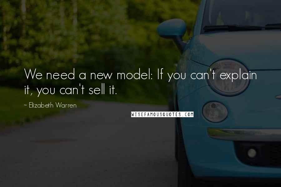 Elizabeth Warren Quotes: We need a new model: If you can't explain it, you can't sell it.