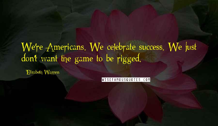 Elizabeth Warren Quotes: We're Americans. We celebrate success. We just don't want the game to be rigged.