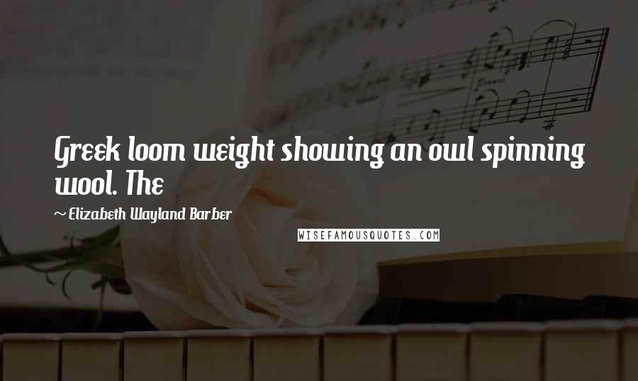 Elizabeth Wayland Barber Quotes: Greek loom weight showing an owl spinning wool. The