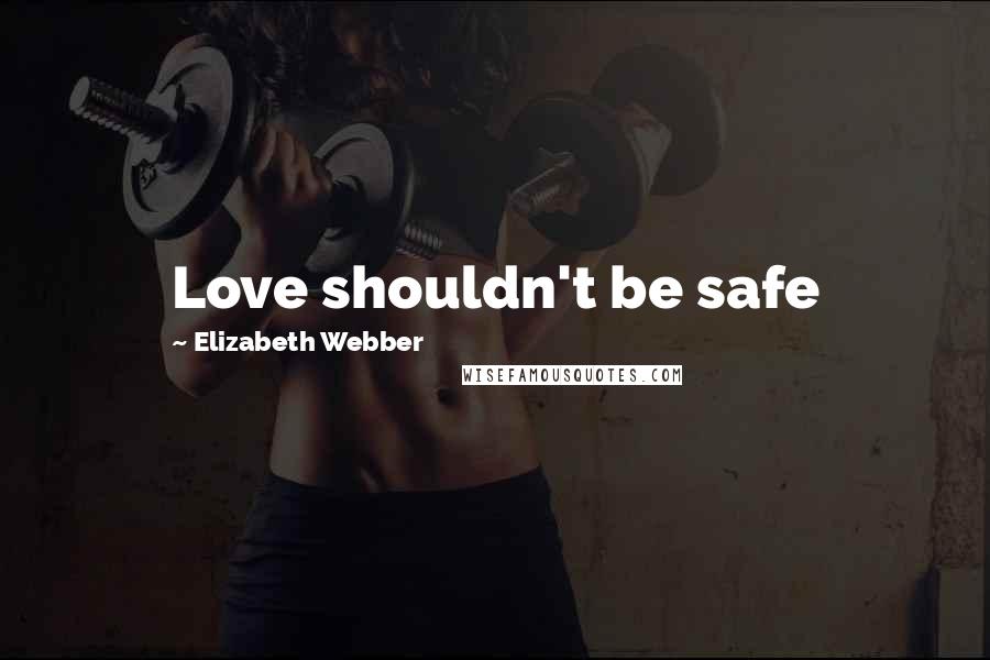 Elizabeth Webber Quotes: Love shouldn't be safe